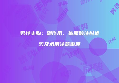男性丰胸：副作用、玻尿酸注射优势及术后注意事项