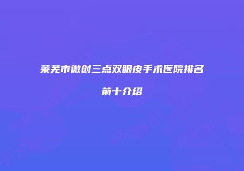 莱芜市微创三点双眼皮手术医院排名前十介绍