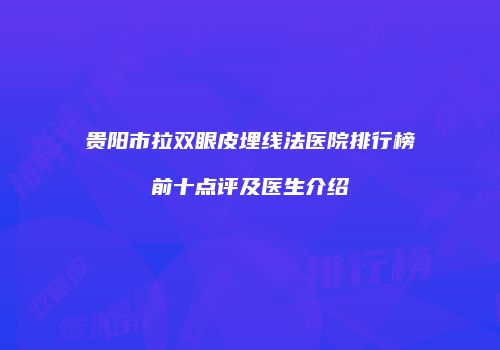 贵阳市拉双眼皮埋线法医院排行榜前十点评及医生介绍