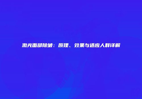 激光面部除皱：原理、效果与适应人群详解