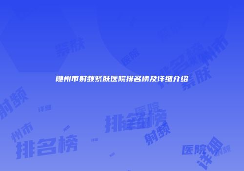 随州市射频紧肤医院排名榜及详细介绍