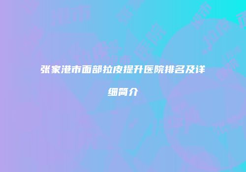 张家港市面部拉皮提升医院排名及详细简介