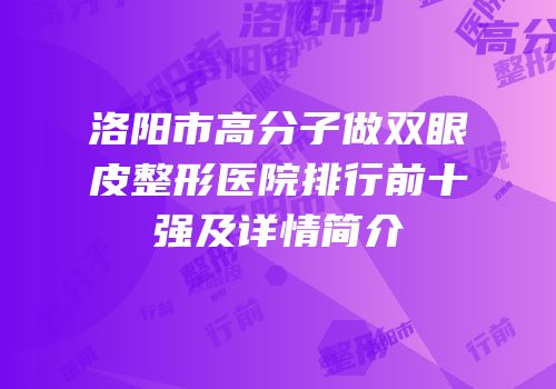 洛阳市高分子做双眼皮整形医院排行前十强及详情简介