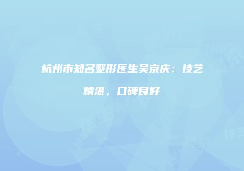 杭州市知名整形医生吴京庆：技艺精湛，口碑良好