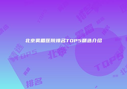 北京雾眉医院排名TOP5精选介绍