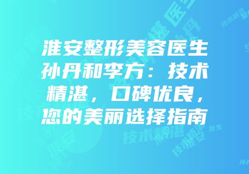 淮安整形美容医生孙丹和李方：技术精湛，口碑优良，您的美丽选择指南