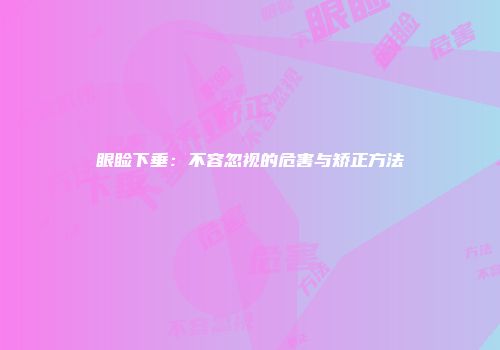 眼睑下垂：不容忽视的危害与矫正方法