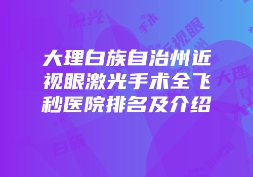 大理白族自治州近视眼激光手术全飞秒医院排名及介绍