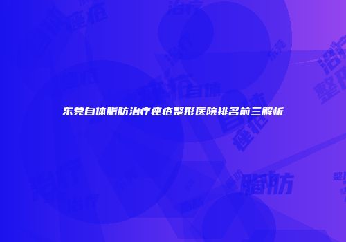 东莞自体脂肪治疗痤疮整形医院排名前三解析