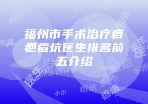 福州市手术治疗痘疤痘坑医生排名前五介绍