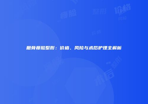 磨骨瘦脸整形：价格、风险与术后护理全解析