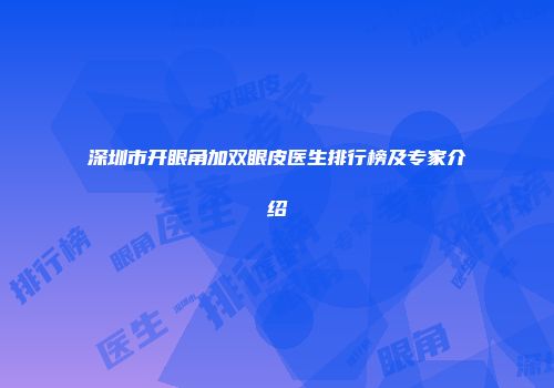 深圳市开眼角加双眼皮医生排行榜及专家介绍