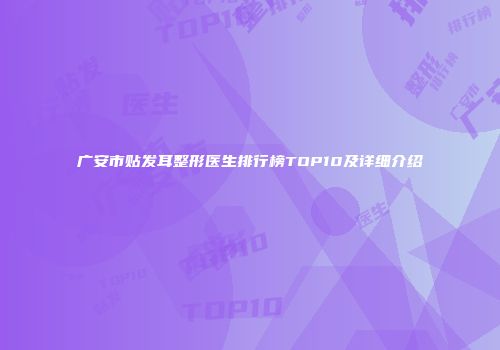广安市贴发耳整形医生排行榜TOP10及详细介绍