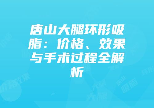 唐山大腿环形吸脂：价格、效果与手术过程全解析