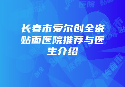 长春市爱尔创全瓷贴面医院推荐与医生介绍