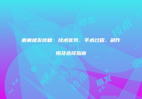 疤痕植发修复：技术优势、手术过程、副作用及选择指南