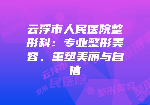 云浮市人民医院整形科：专业整形美容，重塑美丽与自信