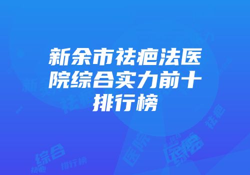 新余市祛疤法医院综合实力前十排行榜