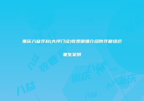 重庆八益牙科(大坪门诊)收费明细介绍附牙龈组织重生案例
