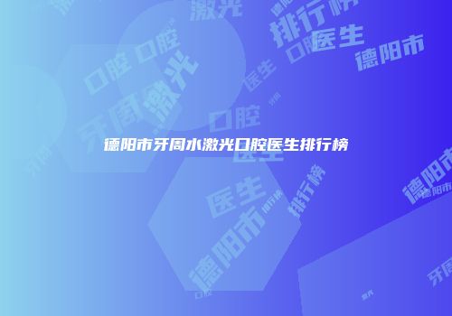 德阳市牙周水激光口腔医生排行榜