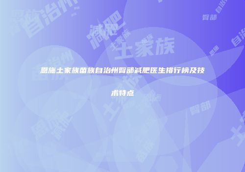 恩施土家族苗族自治州臀部减肥医生排行榜及技术特点