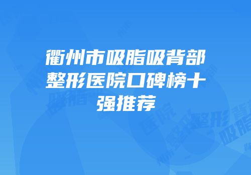 衢州市吸脂吸背部整形医院口碑榜十强推荐