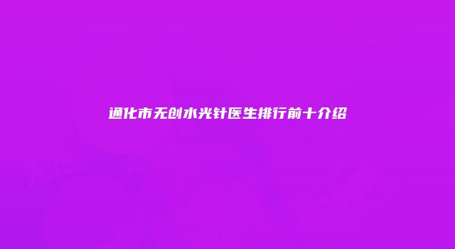通化市无创水光针医生排行前十介绍