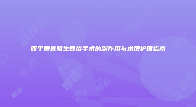 四平垂直阻生智齿手术的副作用与术后护理指南