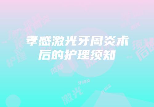 孝感激光牙周炎术后的护理须知