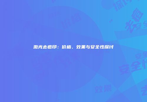 激光去痘印：价格、效果与安全性探讨