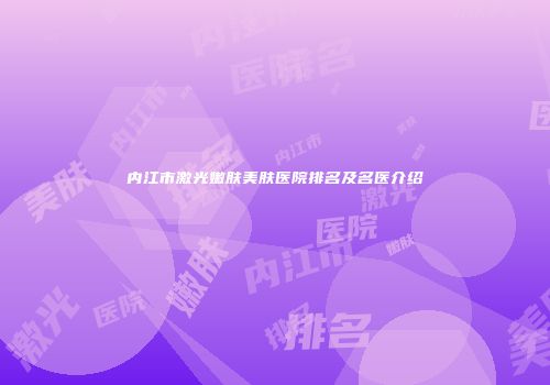 内江市激光嫩肤美肤医院排名及名医介绍
