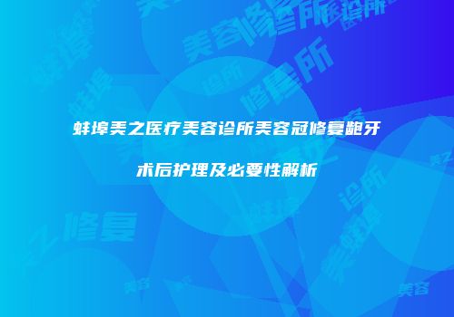 蚌埠美之医疗美容诊所美容冠修复龅牙术后护理及必要性解析