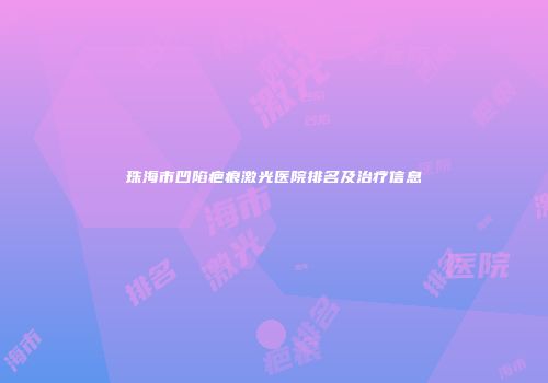 珠海市凹陷疤痕激光医院排名及治疗信息