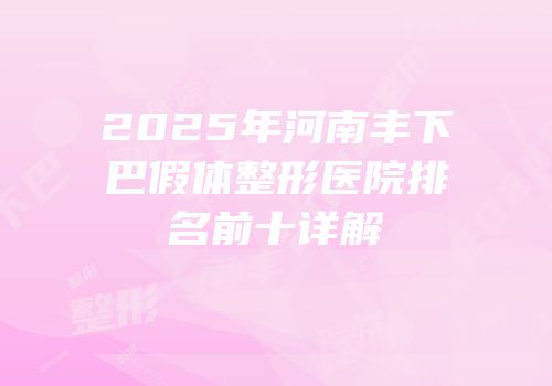 2025年河南丰下巴假体整形医院排名前十详解