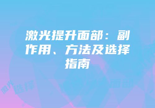 激光提升面部：副作用、方法及选择指南