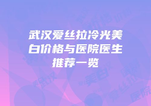 武汉爱丝拉冷光美白价格与医院医生推荐一览