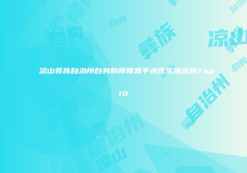 凉山彝族自治州自身肋骨隆鼻手术医生排名榜Top10