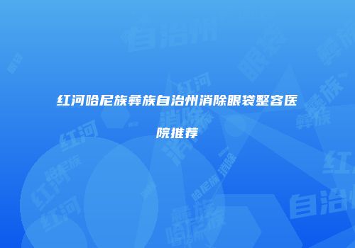 红河哈尼族彝族自治州消除眼袋整容医院推荐
