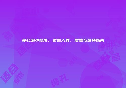 鼻孔缩小整形：适合人群、禁忌与选择指南
