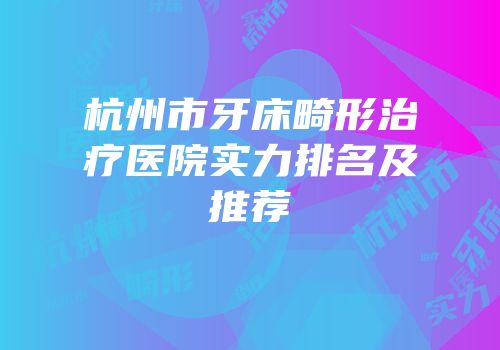 杭州市牙床畸形治疗医院实力排名及推荐