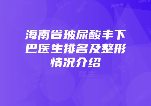 海南省玻尿酸丰下巴医生排名及整形情况介绍