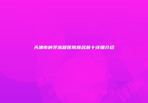 天津市种牙流程医院排名前十详细介绍