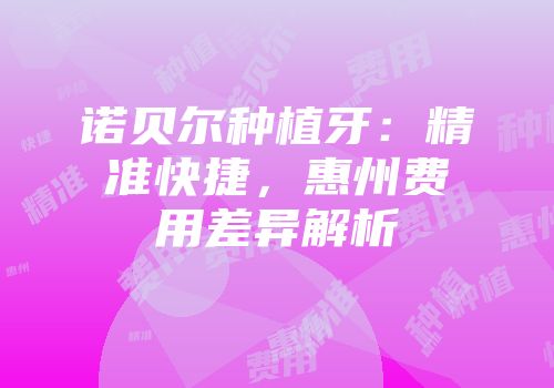 诺贝尔种植牙：精准快捷，惠州费用差异解析