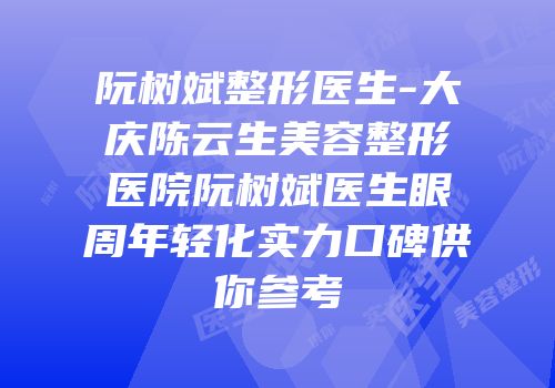 阮树斌整形医生-大庆陈云生美容整形医院阮树斌医生眼周年轻化实力口碑供你参考
