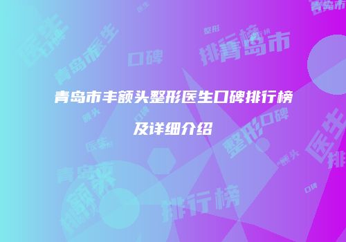 青岛市丰额头整形医生口碑排行榜及详细介绍