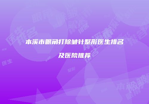 本溪市眼角打除皱针整形医生排名及医院推荐