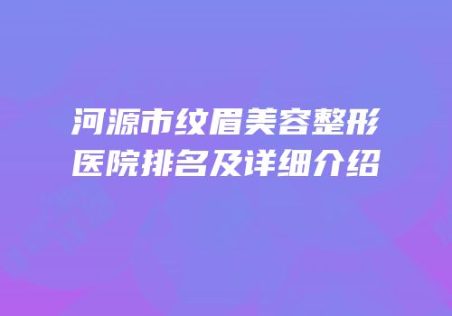 河源市纹眉美容整形医院排名及详细介绍