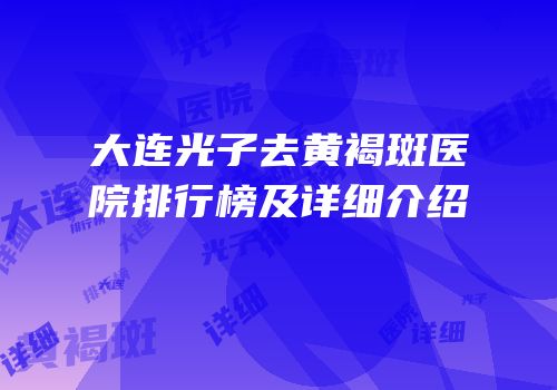 大连光子去黄褐斑医院排行榜及详细介绍