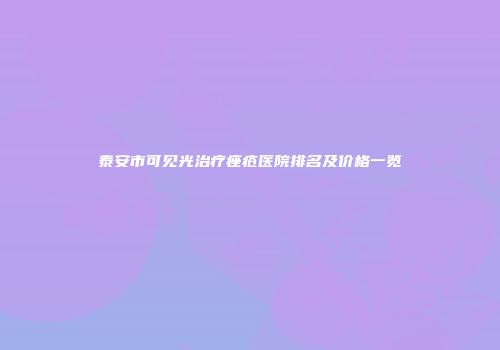 泰安市可见光治疗痤疮医院排名及价格一览