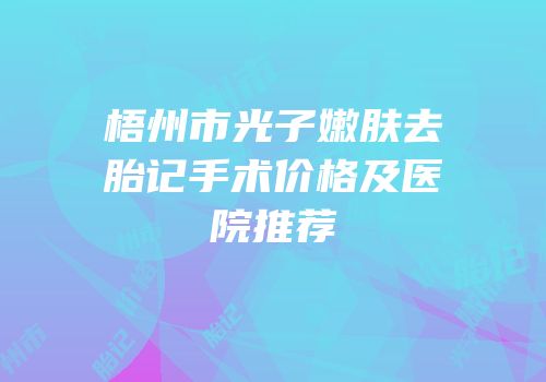 梧州市光子嫩肤去胎记手术价格及医院推荐